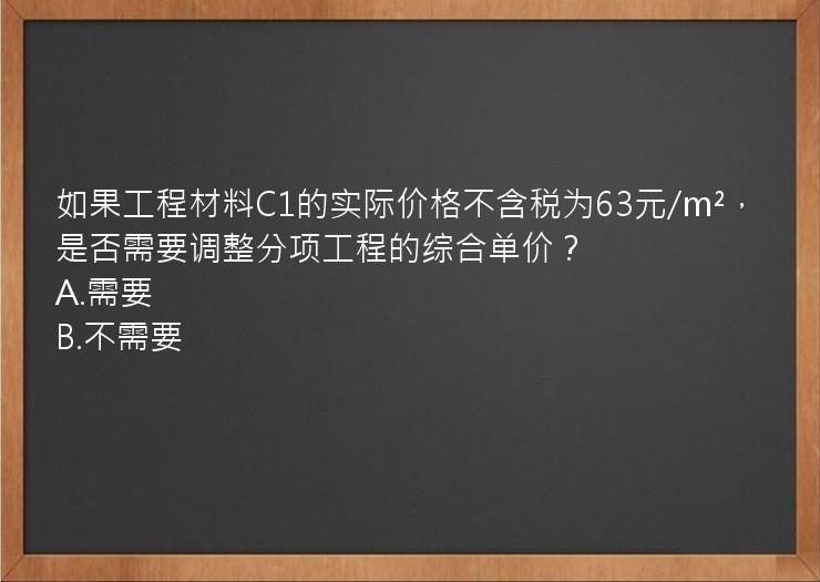 如果工程材料C1的实际价格不含税为63元/m²，是否需要调整分项工程的综合单价？