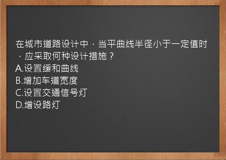 在城市道路设计中，当平曲线半径小于一定值时，应采取何种设计措施？