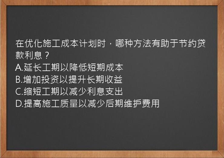 在优化施工成本计划时，哪种方法有助于节约贷款利息？