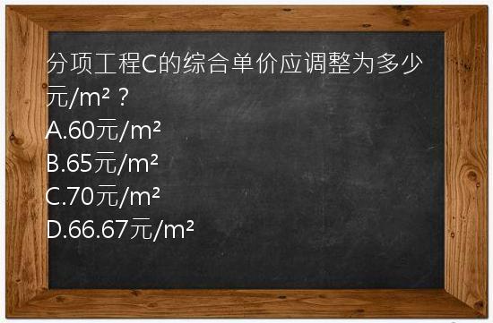 分项工程C的综合单价应调整为多少元/m²？