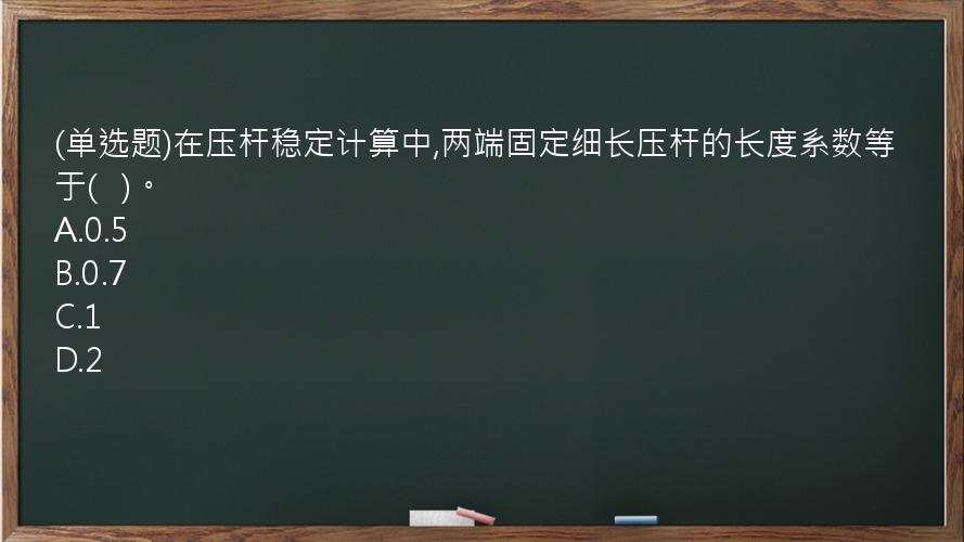 (单选题)在压杆稳定计算中,两端固定细长压杆的长度系数等于(