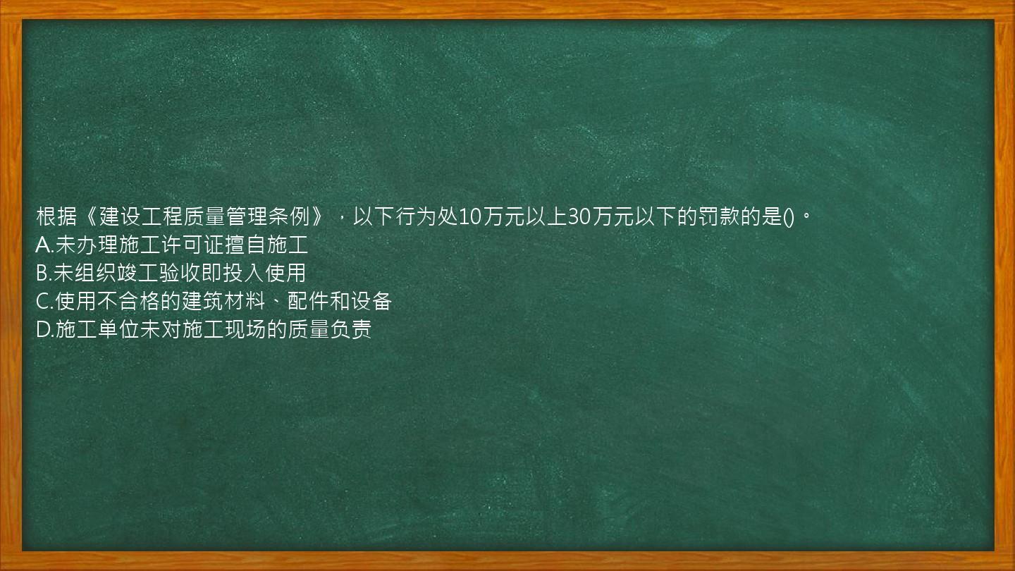 根据《建设工程质量管理条例》，以下行为处10万元以上30万元以下的罚款的是()。