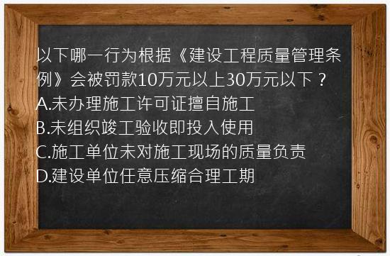 以下哪一行为根据《建设工程质量管理条例》会被罚款10万元以上30万元以下？