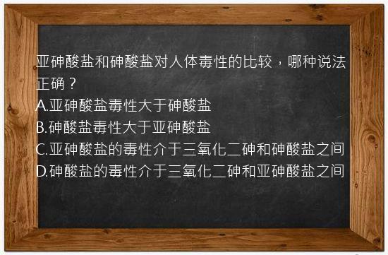 亚砷酸盐和砷酸盐对人体毒性的比较，哪种说法正确？