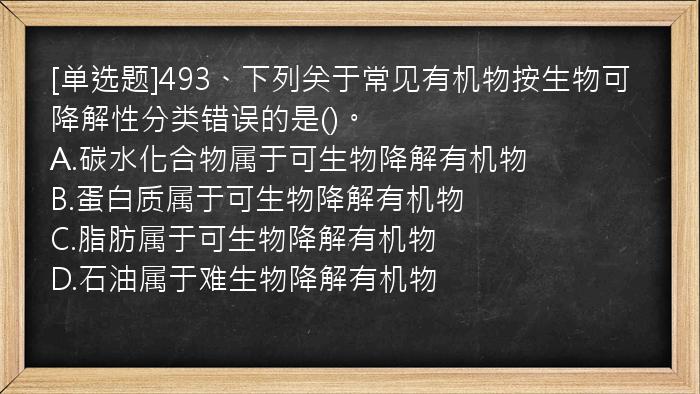 [单选题]493、下列关于常见有机物按生物可降解性分类错误的是()。