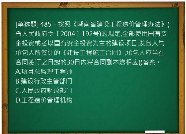 [单选题] 485、按照《湖南省建设工程造价管理办法》(省人民政府令〔2004〕192号)的规定,全部使用国有资金投资或者以国有资金投资为主的建设项目,发包人与承包人所签订的《建设工程施工合同》,承包人应当在合同签订之日起的30日内将合同副本送相应()备案。