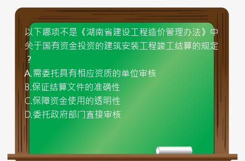 以下哪项不是《湖南省建设工程造价管理办法》中关于国有资金投资的建筑安装工程竣工结算的规定？