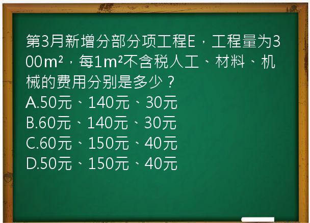 第3月新增分部分项工程E，工程量为300m²，每1m²不含税人工、材料、机械的费用分别是多少？