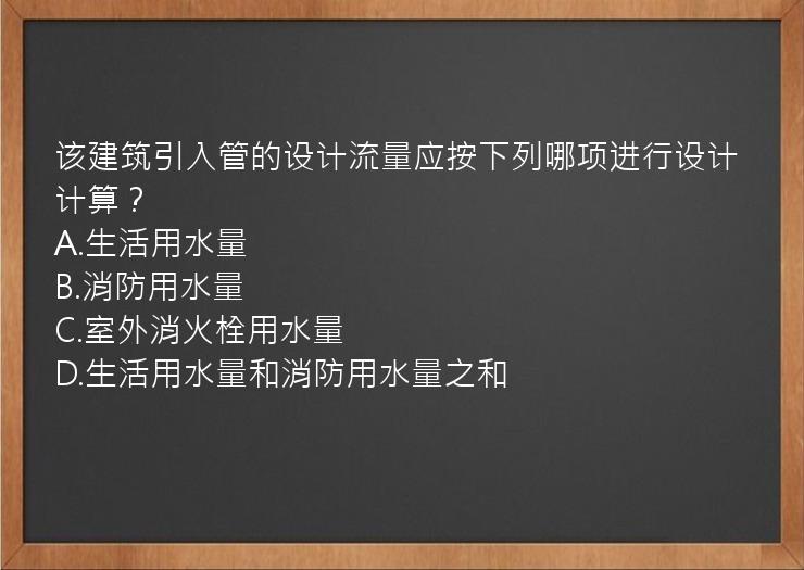 该建筑引入管的设计流量应按下列哪项进行设计计算？