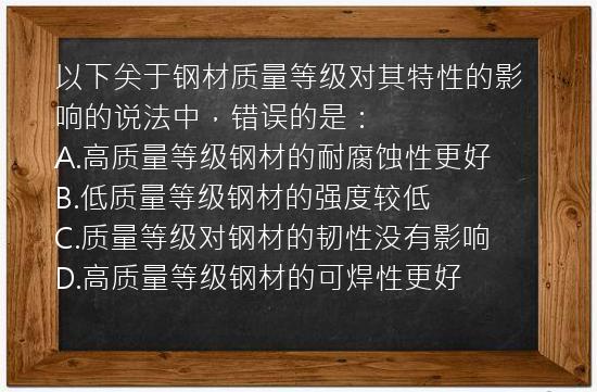 以下关于钢材质量等级对其特性的影响的说法中，错误的是：