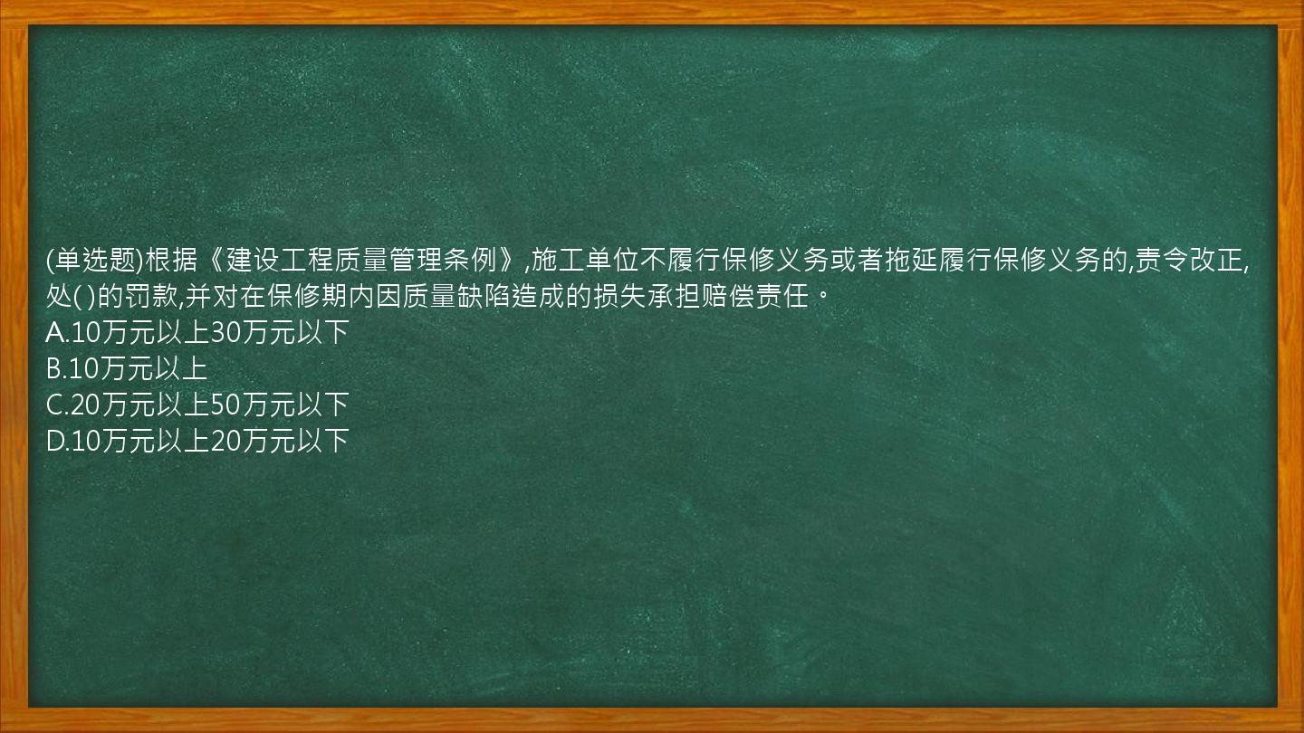 (单选题)根据《建设工程质量管理条例》,施工单位不履行保修义务或者拖延履行保修义务的,责令改正,处(