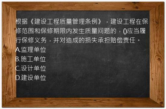 根据《建设工程质量管理条例》，建设工程在保修范围和保修期限内发生质量问题的，()应当履行保修义务，并对造成的损失承担赔偿责任。