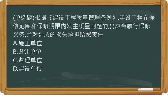 (单选题)根据《建设工程质量管理条例》,建设工程在保修范围和保修期限内发生质量问题的,(