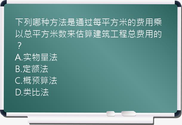 下列哪种方法是通过每平方米的费用乘以总平方米数来估算建筑工程总费用的？