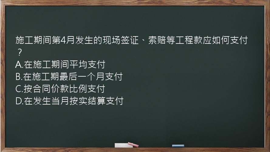 施工期间第4月发生的现场签证、索赔等工程款应如何支付？