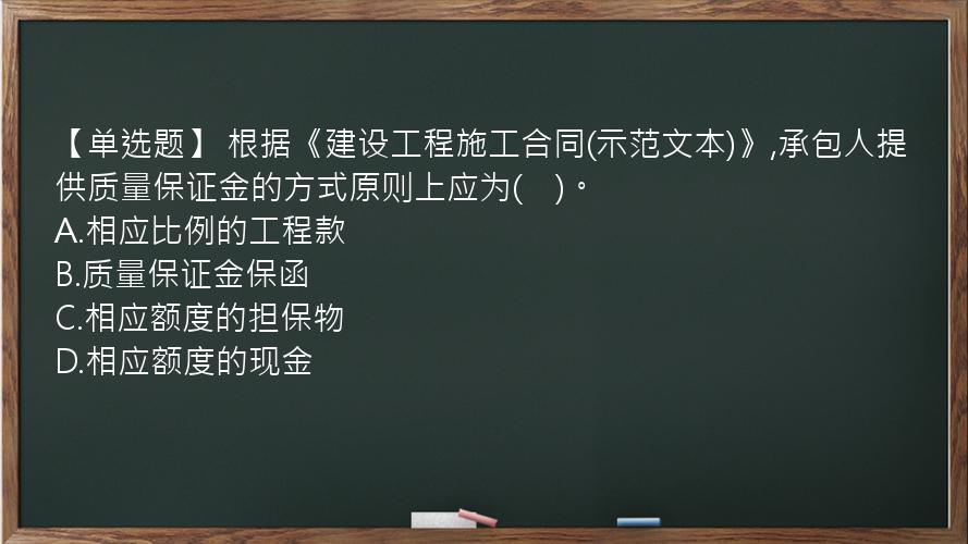 【单选题】 根据《建设工程施工合同(示范文本)》,承包人提供质量保证金的方式原则上应为(　)。