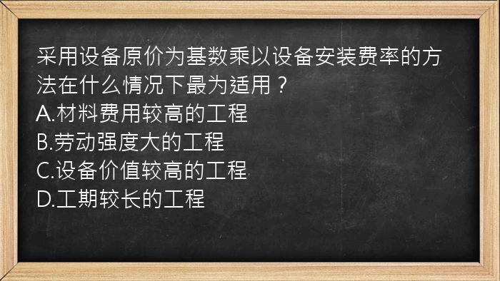 采用设备原价为基数乘以设备安装费率的方法在什么情况下最为适用？