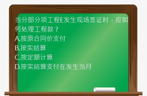 当分部分项工程E发生现场签证时，应如何处理工程款？