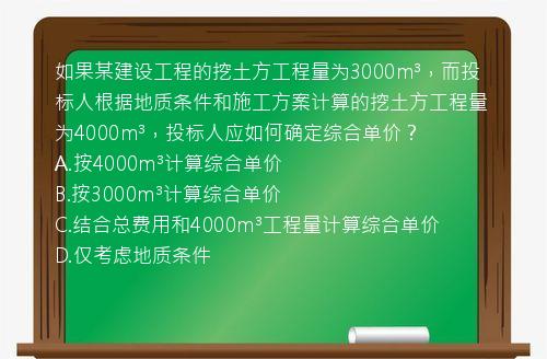 如果某建设工程的挖土方工程量为3000m³，而投标人根据地质条件和施工方案计算的挖土方工程量为4000m³，投标人应如何确定综合单价？