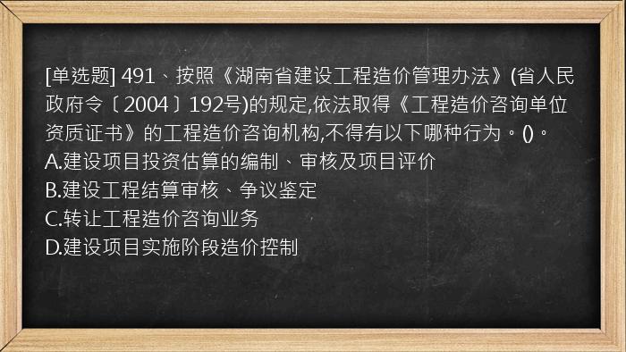 [单选题] 491、按照《湖南省建设工程造价管理办法》(省人民政府令〔2004〕192号)的规定,依法取得《工程造价咨询单位资质证书》的工程造价咨询机构,不得有以下哪种行为。()。