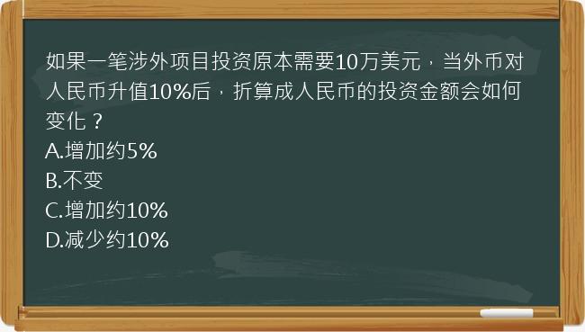 如果一笔涉外项目投资原本需要10万美元，当外币对人民币升值10%后，折算成人民币的投资金额会如何变化？