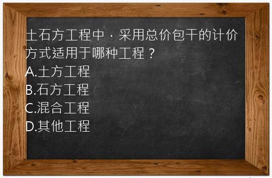 土石方工程中，采用总价包干的计价方式适用于哪种工程？