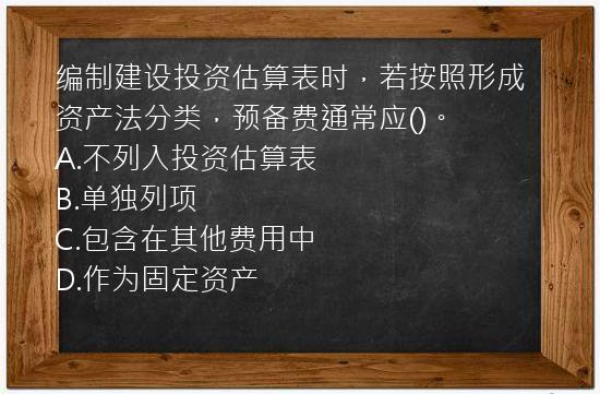 编制建设投资估算表时，若按照形成资产法分类，预备费通常应()。