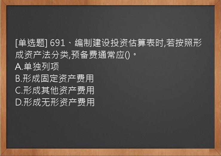 [单选题] 691、编制建设投资估算表时,若按照形成资产法分类,预备费通常应()。