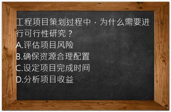 工程项目策划过程中，为什么需要进行可行性研究？