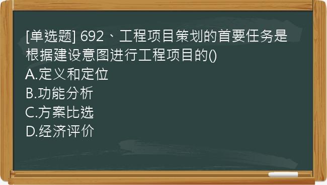 [单选题] 692、工程项目策划的首要任务是根据建设意图进行工程项目的()