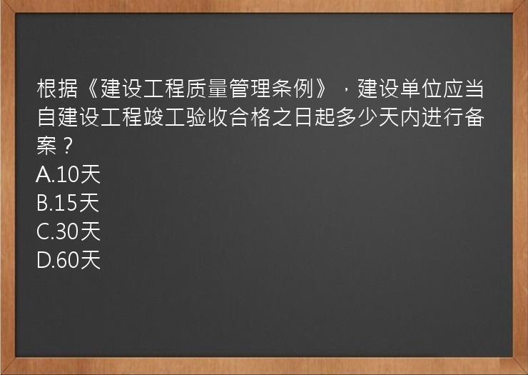 根据《建设工程质量管理条例》，建设单位应当自建设工程竣工验收合格之日起多少天内进行备案？