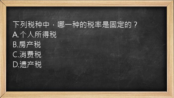 下列税种中，哪一种的税率是固定的？