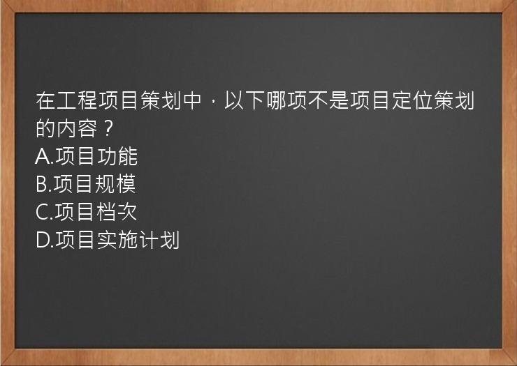 在工程项目策划中，以下哪项不是项目定位策划的内容？