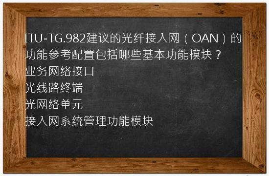 ITU-TG.982建议的光纤接入网（OAN）的功能参考配置包括哪些基本功能模块？