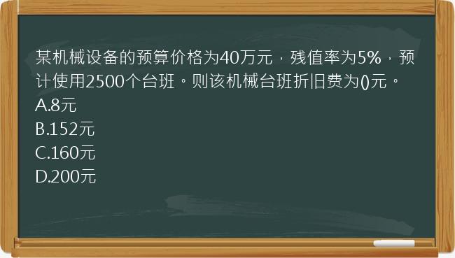 某机械设备的预算价格为40万元，残值率为5%，预计使用2500个台班。则该机械台班折旧费为()元。