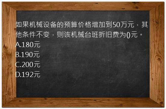 如果机械设备的预算价格增加到50万元，其他条件不变，则该机械台班折旧费为()元。