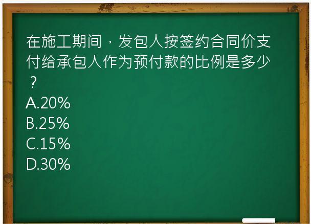 在施工期间，发包人按签约合同价支付给承包人作为预付款的比例是多少？