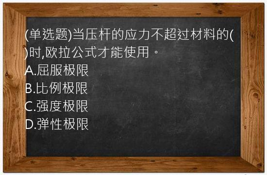 (单选题)当压杆的应力不超过材料的(   )时,欧拉公式才能使用。