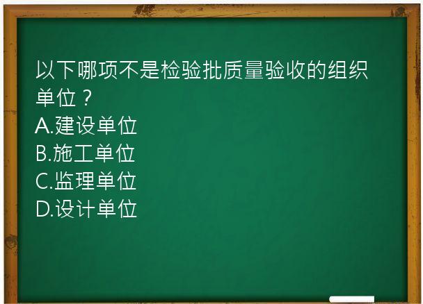 以下哪项不是检验批质量验收的组织单位？