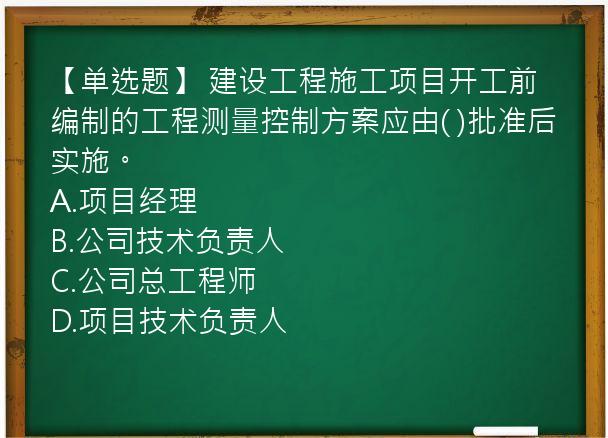 【单选题】 建设工程施工项目开工前编制的工程测量控制方案应由( )批准后实施。