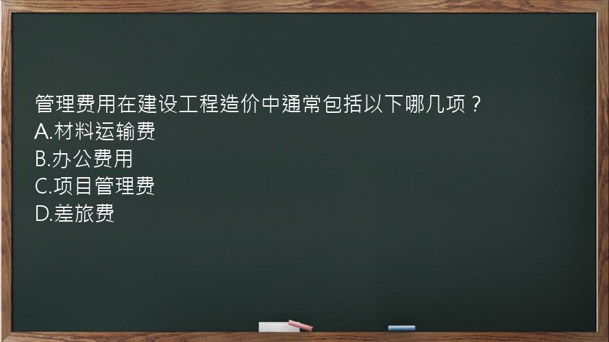 管理费用在建设工程造价中通常包括以下哪几项？