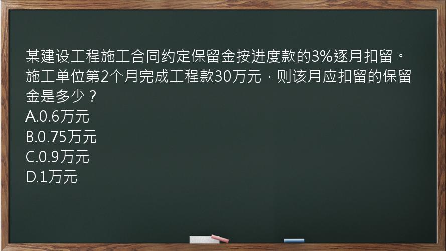 某建设工程施工合同约定保留金按进度款的3%逐月扣留。施工单位第2个月完成工程款30万元，则该月应扣留的保留金是多少？