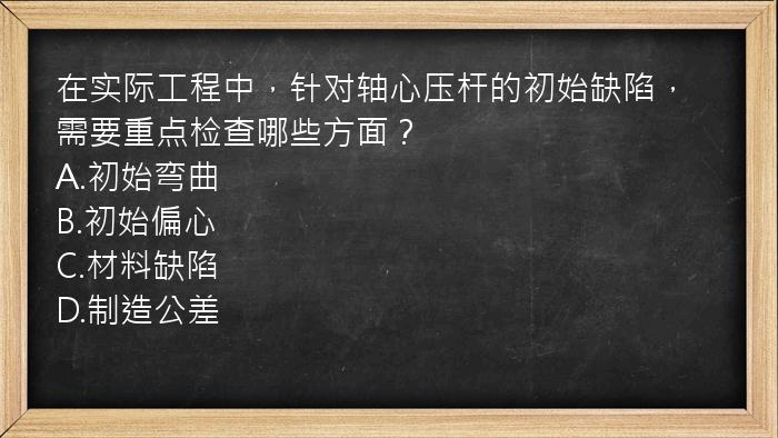 在实际工程中，针对轴心压杆的初始缺陷，需要重点检查哪些方面？