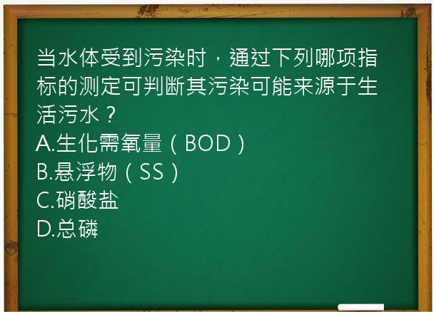 当水体受到污染时，通过下列哪项指标的测定可判断其污染可能来源于生活污水？