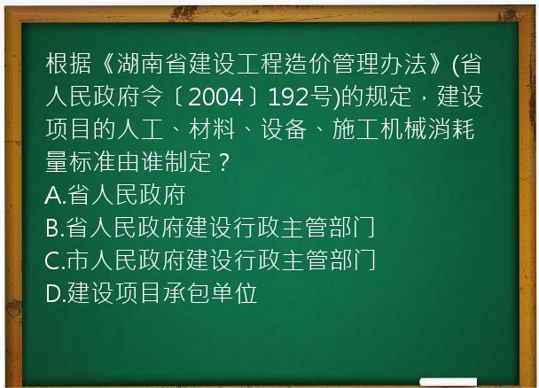 根据《湖南省建设工程造价管理办法》(省人民政府令〔2004〕192号)的规定，建设项目的人工、材料、设备、施工机械消耗量标准由谁制定？