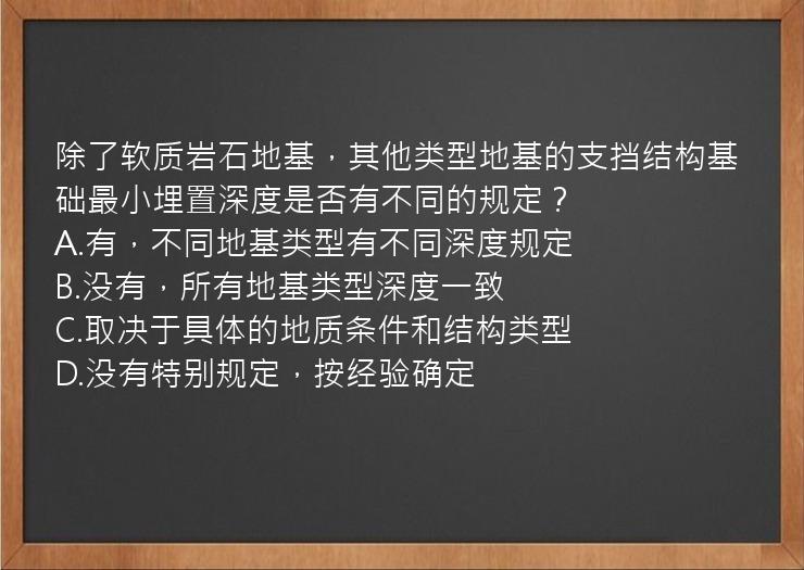 除了软质岩石地基，其他类型地基的支挡结构基础最小埋置深度是否有不同的规定？