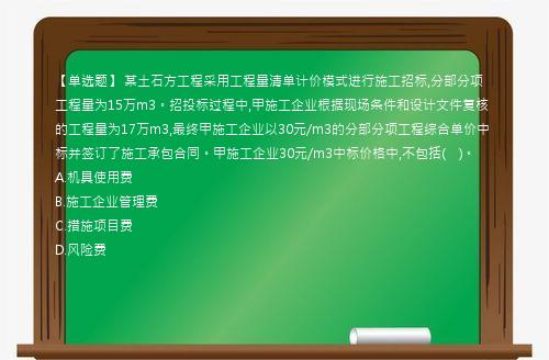 【单选题】 某土石方工程采用工程量清单计价模式进行施工招标,分部分项工程量为15万m3。招投标过程中,甲施工企业根据现场条件和设计文件复核的工程量为17万m3,最终甲施工企业以30元/m3的分部分项工程综合单价中标并签订了施工承包合同。甲施工企业30元/m3中标价格中,不包括(　)。