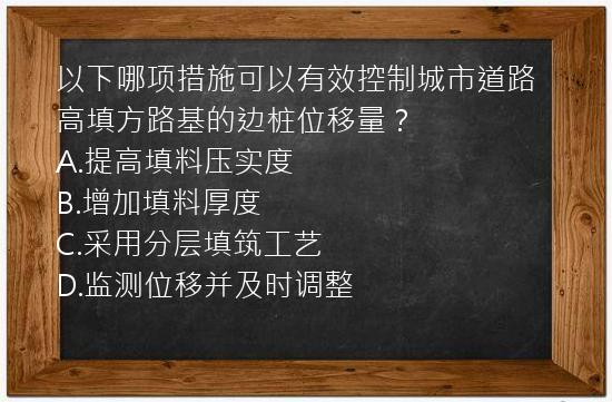 以下哪项措施可以有效控制城市道路高填方路基的边桩位移量？