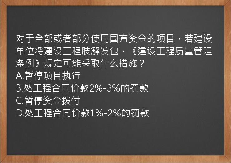 对于全部或者部分使用国有资金的项目，若建设单位将建设工程肢解发包，《建设工程质量管理条例》规定可能采取什么措施？