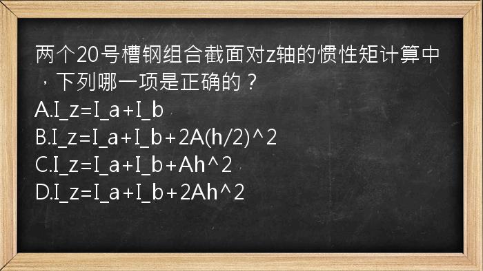 两个20号槽钢组合截面对z轴的惯性矩计算中，下列哪一项是正确的？